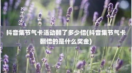 抖音集节气卡活动翻了多少倍(抖音集节气卡翻倍的是什么奖金)