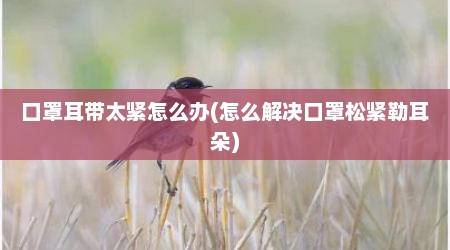 口罩耳带太紧怎么办(怎么解决口罩松紧勒耳朵)