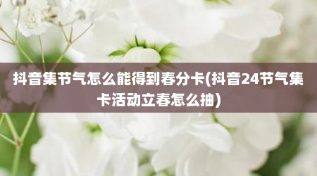 抖音集节气怎么能得到春分卡(抖音24节气集卡活动立春怎么抽)