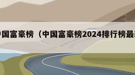 中国富豪榜（中国富豪榜2024排行榜最新）